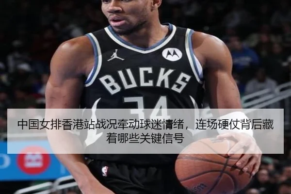 中国女排香港站战况牵动球迷情绪，连场硬仗背后藏着哪些关键信号